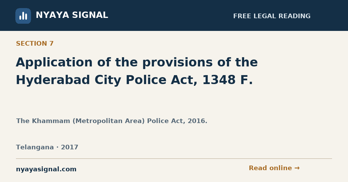 Section 7 — Application of the provisions of the Hyderabad City Police Act, 1348 F. | The Khammam (Metropolitan Area) Police Act, 2016. | NYAYA SIGNAL