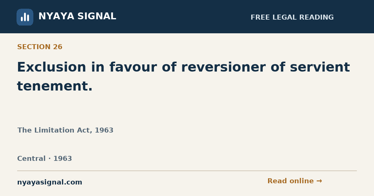 Section 26 — Exclusion in favour of reversioner of servient tenement. | The Limitation Act, 1963 | NYAYA SIGNAL