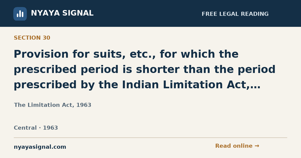 Section 30 — Provision for suits, etc., for which the prescribed period is shorter than the period prescribed by the Indian Limitation Act, 1908 | The Limitation Act, 1963 | NYAYA SIGNAL