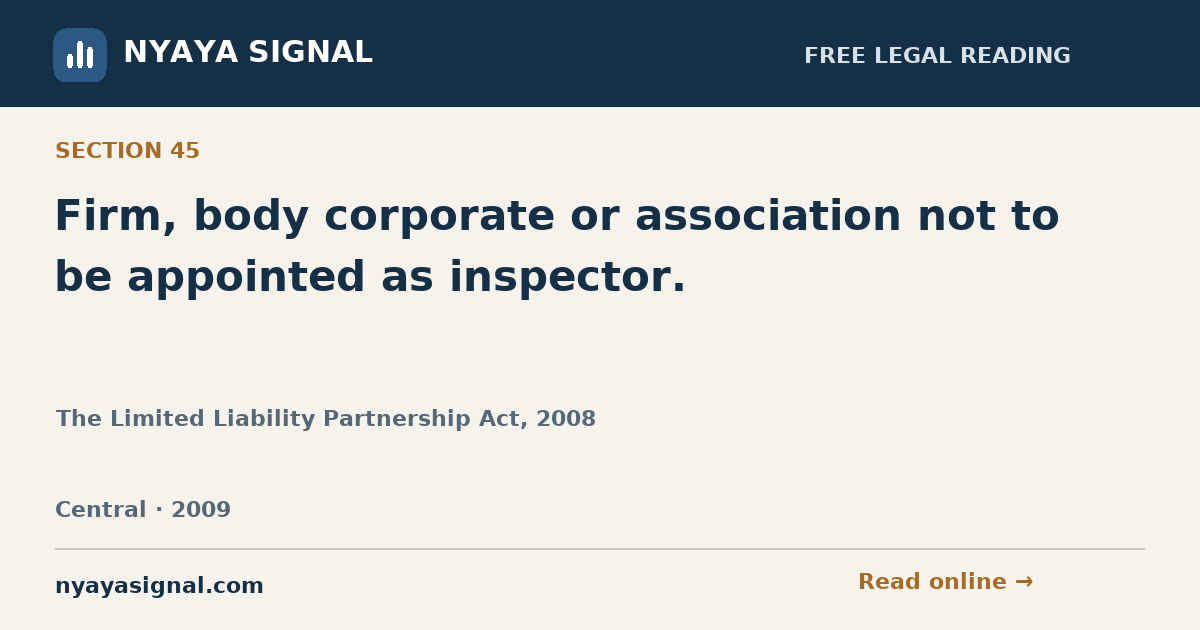 Section 45 — Firm, body corporate or association not to be appointed as inspector. | The Limited Liability Partnership Act, 2008 | NYAYA SIGNAL