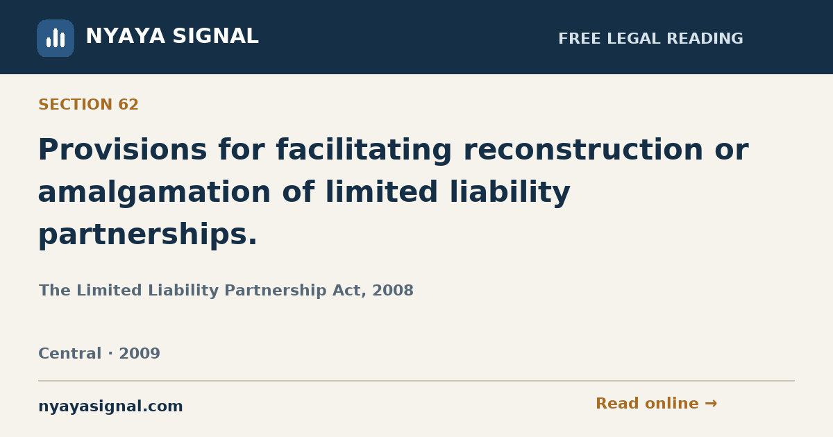Section 62 — Provisions for facilitating reconstruction or amalgamation of limited liability partnerships. | The Limited Liability Partnership Act, 2008 | NYAYA SIGNAL