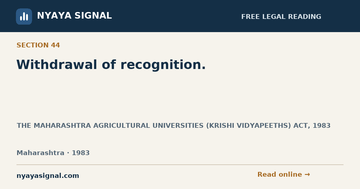 Section 44 — Withdrawal of recognition. | THE MAHARASHTRA AGRICULTURAL UNIVERSITIES (KRISHI VIDYAPEETHS) ACT, 1983 | NYAYA SIGNAL