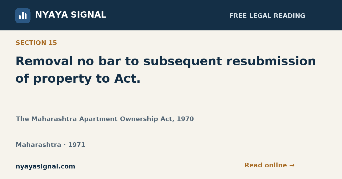Section 15 — Removal no bar to subsequent resubmission of property to Act. | The Maharashtra Apartment Ownership Act, 1970 | NYAYA SIGNAL