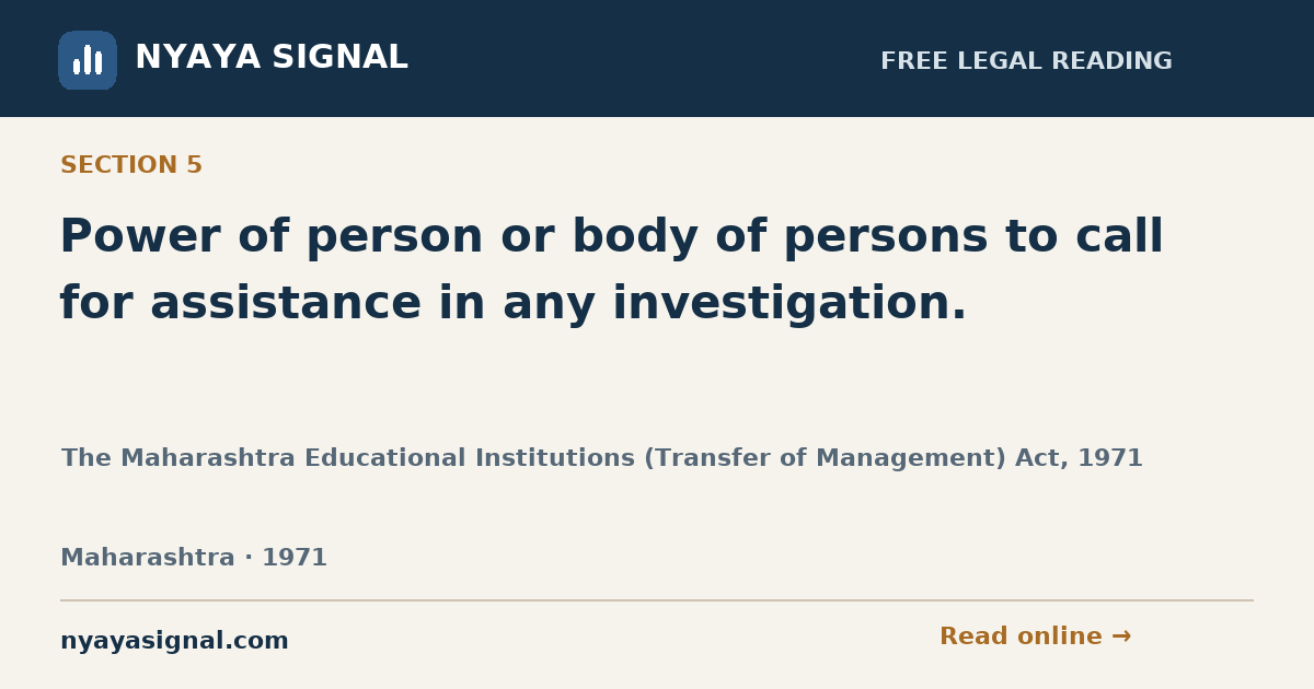 Section 5 — Power of person or body of persons to call for assistance in any investigation. | The Maharashtra Educational Institutions (Transfer of Management) Act, 1971 | NYAYA SIGNAL