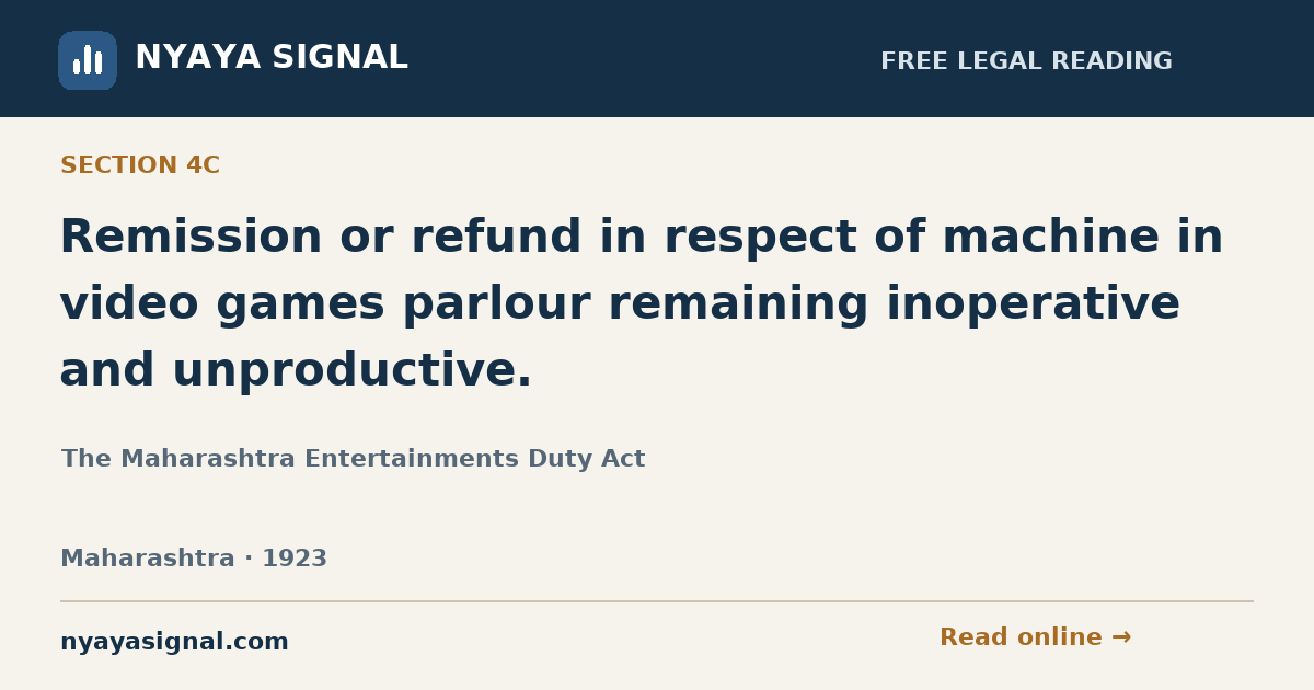 Section 4C — Remission or refund in respect of machine in video games parlour remaining inoperative and unproductive. | The Maharashtra Entertainments Duty Act | NYAYA SIGNAL