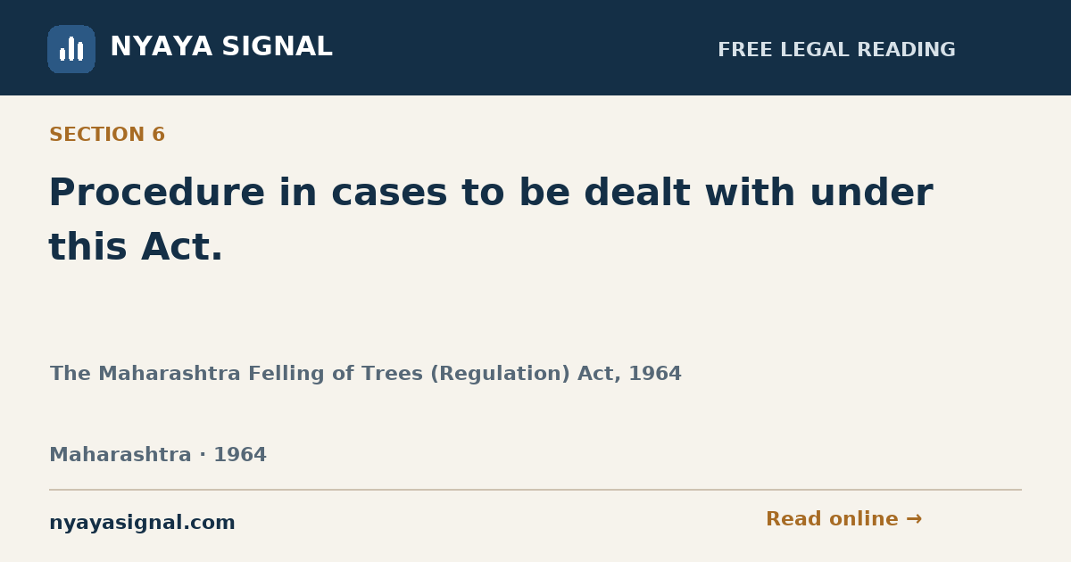 Section 6 — Procedure in cases to be dealt with under this Act. | The Maharashtra Felling of Trees (Regulation) Act, 1964 | NYAYA SIGNAL