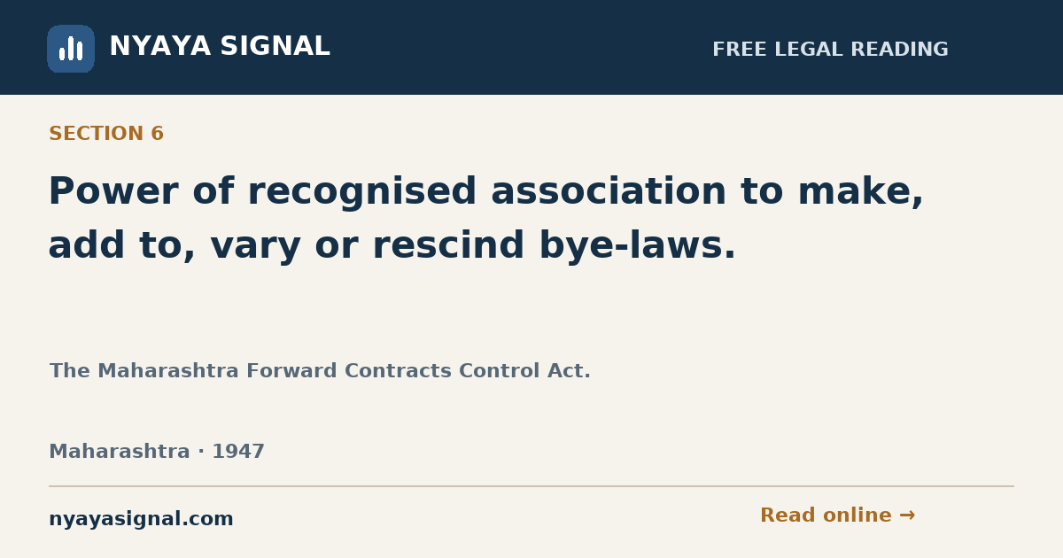 Section 6 — Power of recognised association to make, add to, vary or rescind bye-laws. | The Maharashtra Forward Contracts Control Act. | NYAYA SIGNAL