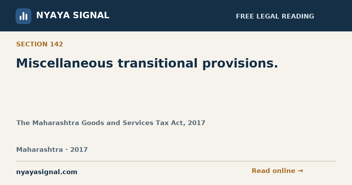 Section 142 — Miscellaneous transitional provisions. | The Maharashtra Goods and Services Tax Act, 2017 | NYAYA SIGNAL