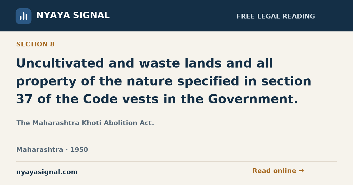 Section 8 — Uncultivated and waste lands and all property of the nature specified in section 37 of the Code vests in the Government. | The Maharashtra Khoti Abolition Act. | NYAYA SIGNAL