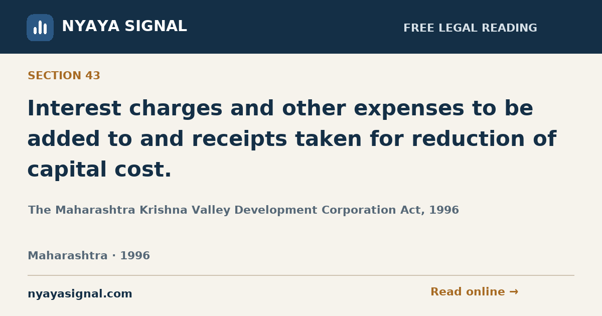 Section 43 — Interest charges and other expenses to be added to and receipts taken for reduction of capital cost. | The Maharashtra Krishna Valley Development Corporation Act, 1996 | NYAYA SIGNAL