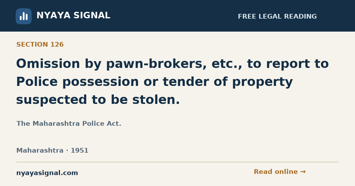 Section 126 — Omission by pawn-brokers, etc., to report to Police possession or tender of property suspected to be stolen. | The Maharashtra Police Act. | NYAYA SIGNAL