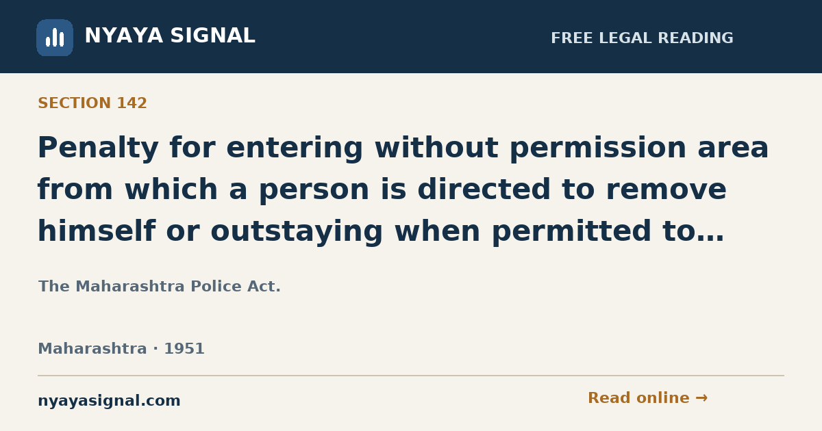 Section 142 — Penalty for entering without permission area from which a person is directed to remove himself or outstaying when permitted to return temporarily, or for failure to report place or residence or departure or arrival. | The Maharashtra Police Act. | NYAYA SIGNAL