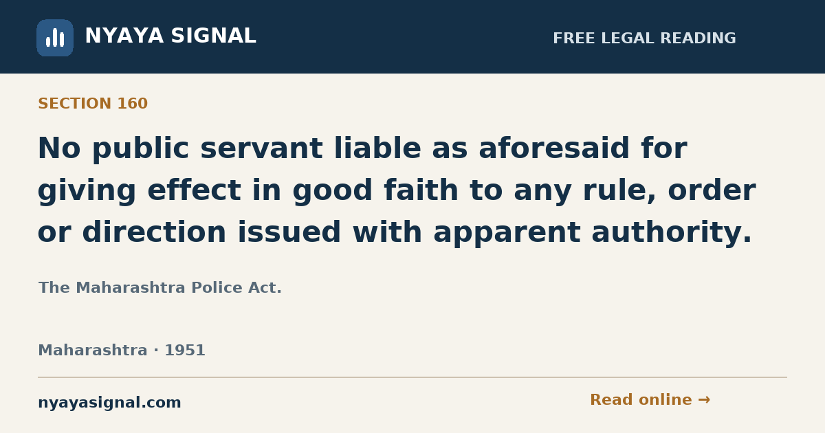 Section 160 — No public servant liable as aforesaid for giving effect in good faith to any rule, order or direction issued with apparent authority. | The Maharashtra Police Act. | NYAYA SIGNAL