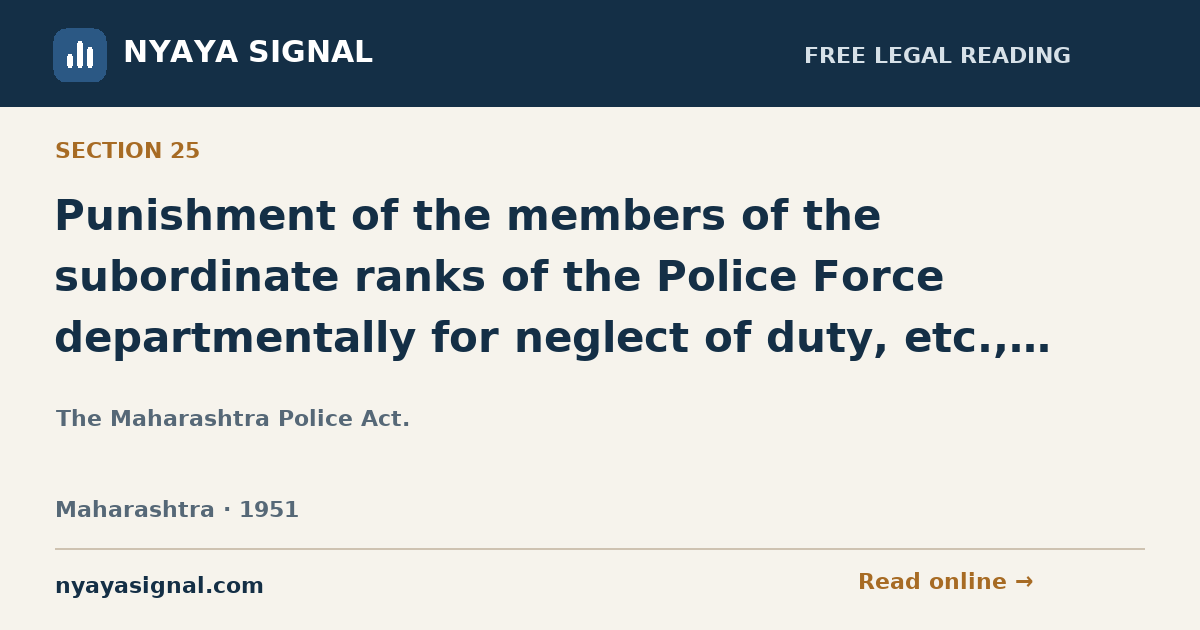 Section 25 — Punishment of the members of the subordinate ranks of the Police Force departmentally for neglect of duty, etc., Punitive powers of Director-General and Inspector-General, Commissioner, Deputy Inspector-General (including Director of Police Wireless) and Superintendent and Principal of Training Institution. | The Maharashtra Police Act. | NYAYA SIGNAL