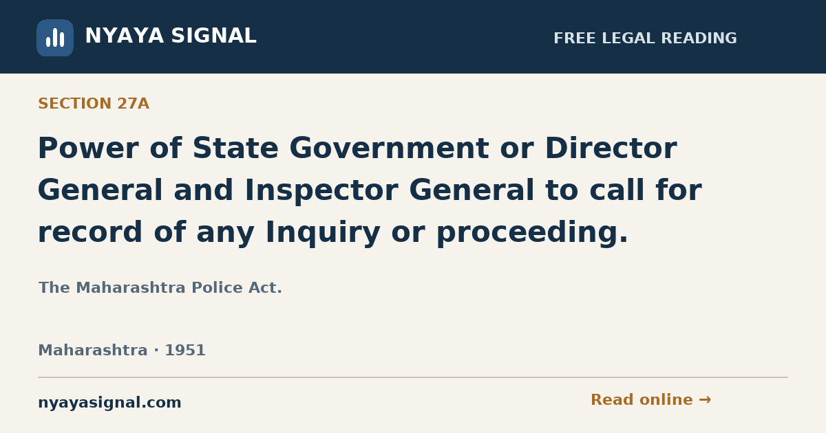 Section 27A — Power of State Government or Director General and Inspector General to call for record of any Inquiry or proceeding. | The Maharashtra Police Act. | NYAYA SIGNAL