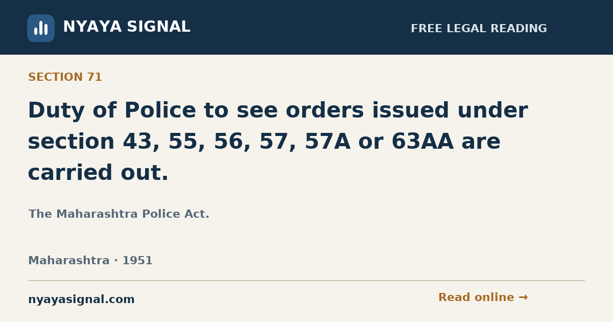 Section 71 — Duty of Police to see orders issued under section 43, 55, 56, 57, 57A or 63AA are carried out. | The Maharashtra Police Act. | NYAYA SIGNAL