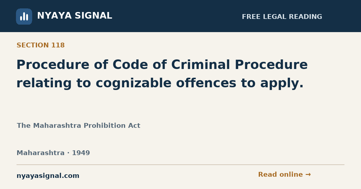 Section 118 — Procedure of Code of Criminal Procedure relating to cognizable offences to apply. | The Maharashtra Prohibition Act | NYAYA SIGNAL
