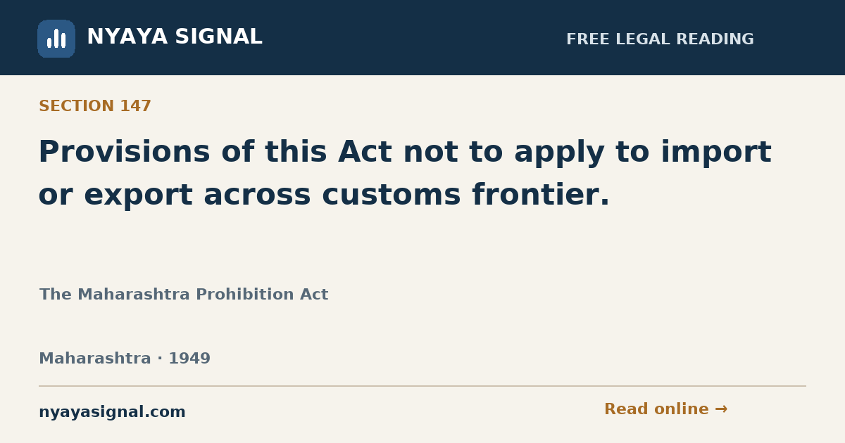Section 147 — Provisions of this Act not to apply to import or export across customs frontier. | The Maharashtra Prohibition Act | NYAYA SIGNAL