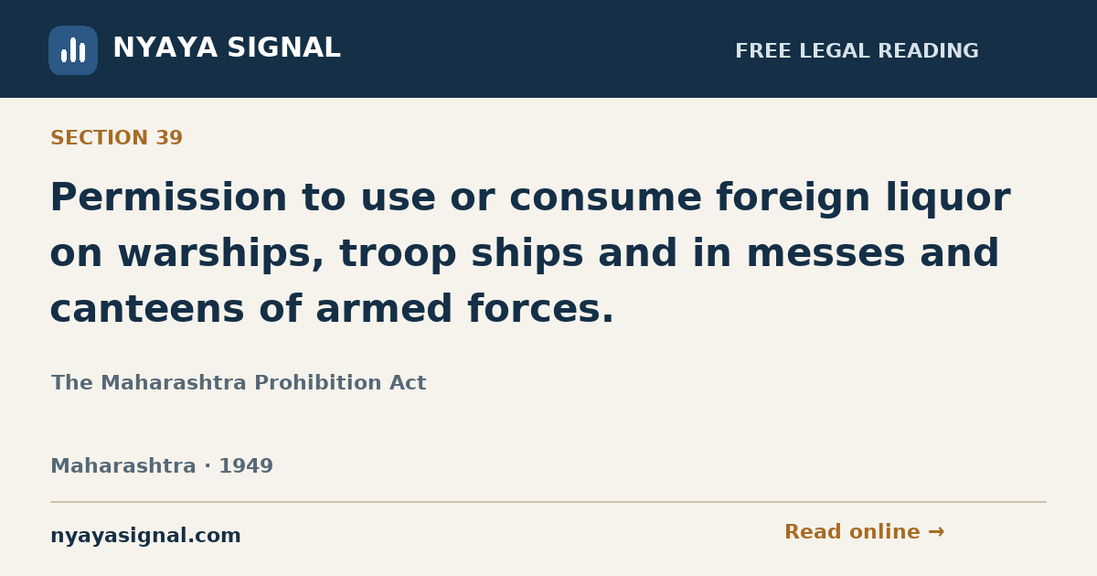 Section 39 — Permission to use or consume foreign liquor on warships, troop ships and in messes and canteens of armed forces. | The Maharashtra Prohibition Act | NYAYA SIGNAL