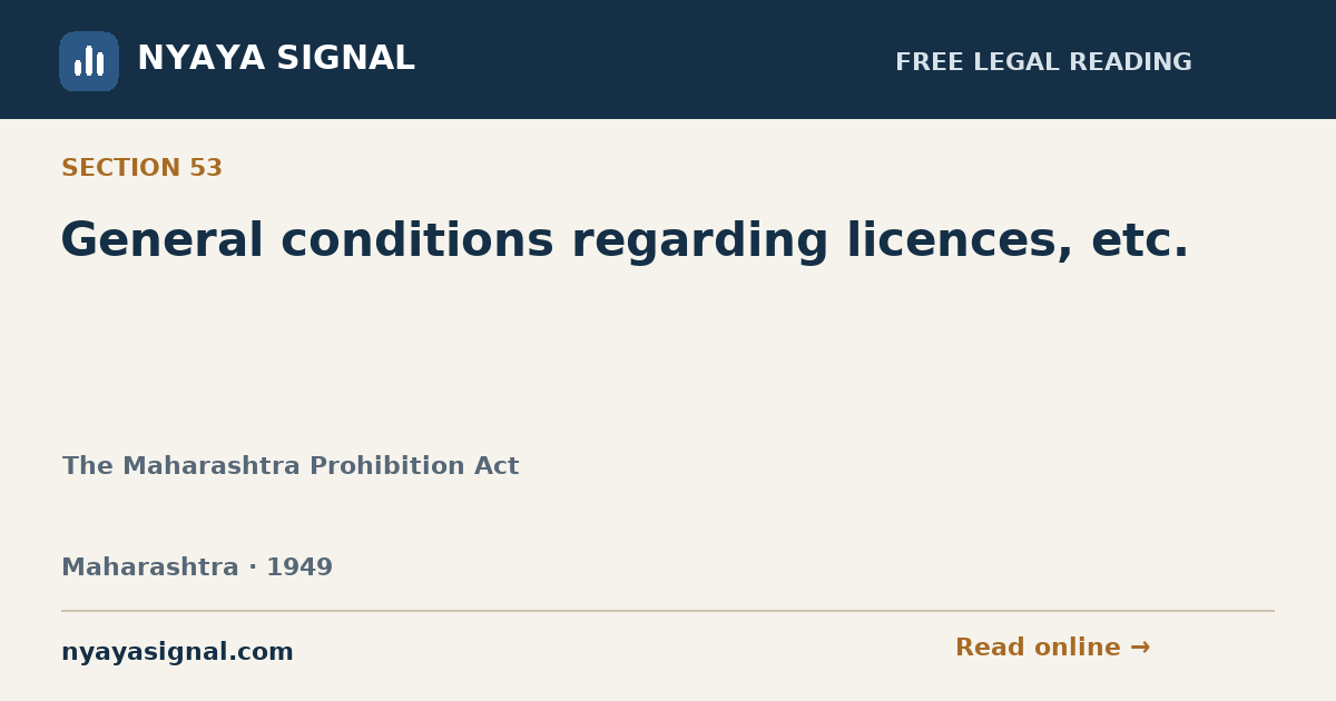 Section 53 — General conditions regarding licences, etc. | The Maharashtra Prohibition Act | NYAYA SIGNAL