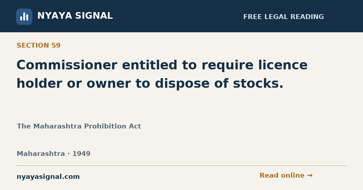 Section 59 — Commissioner entitled to require licence holder or owner to dispose of stocks. | The Maharashtra Prohibition Act | NYAYA SIGNAL