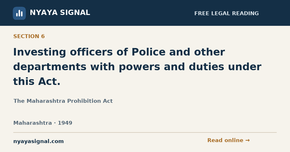 Section 6 — Investing officers of Police and other departments with powers and duties under this Act. | The Maharashtra Prohibition Act | NYAYA SIGNAL
