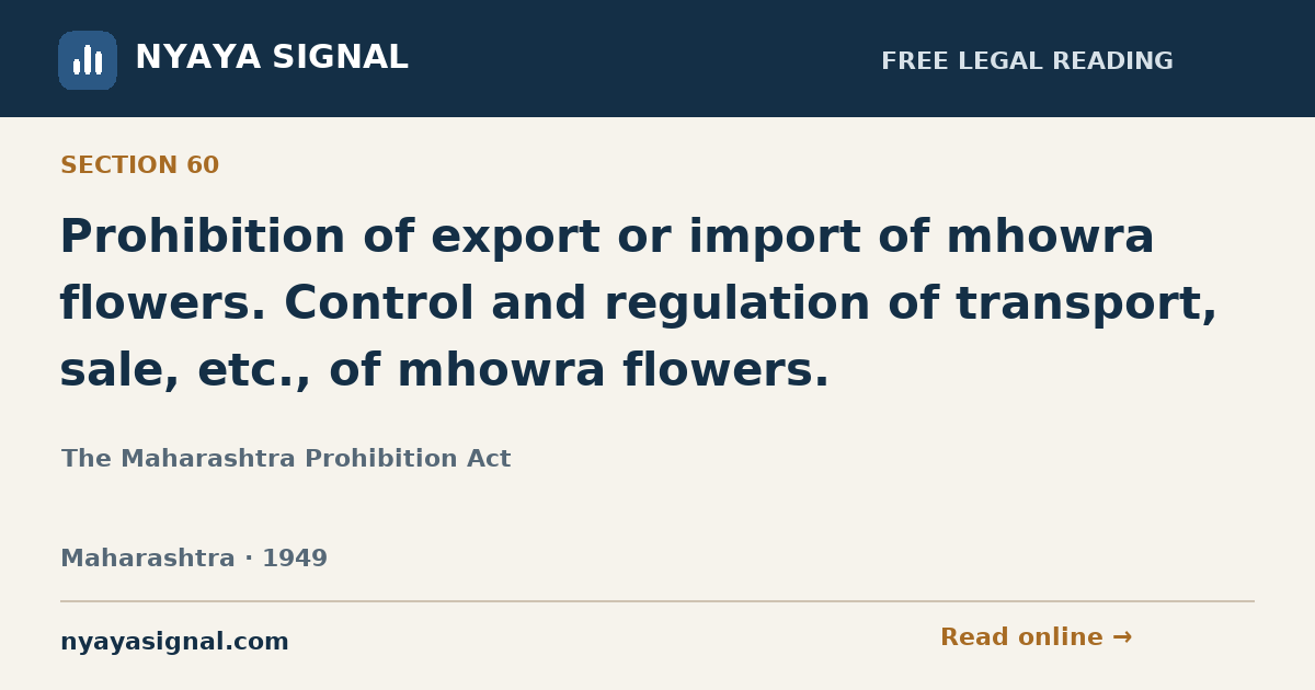 Section 60 — Prohibition of export or import of mhowra flowers. Control and regulation of transport, sale, etc., of mhowra flowers. | The Maharashtra Prohibition Act | NYAYA SIGNAL