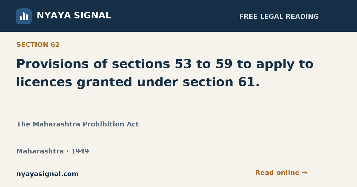 Section 62 — Provisions of sections 53 to 59 to apply to licences granted under section 61. | The Maharashtra Prohibition Act | NYAYA SIGNAL