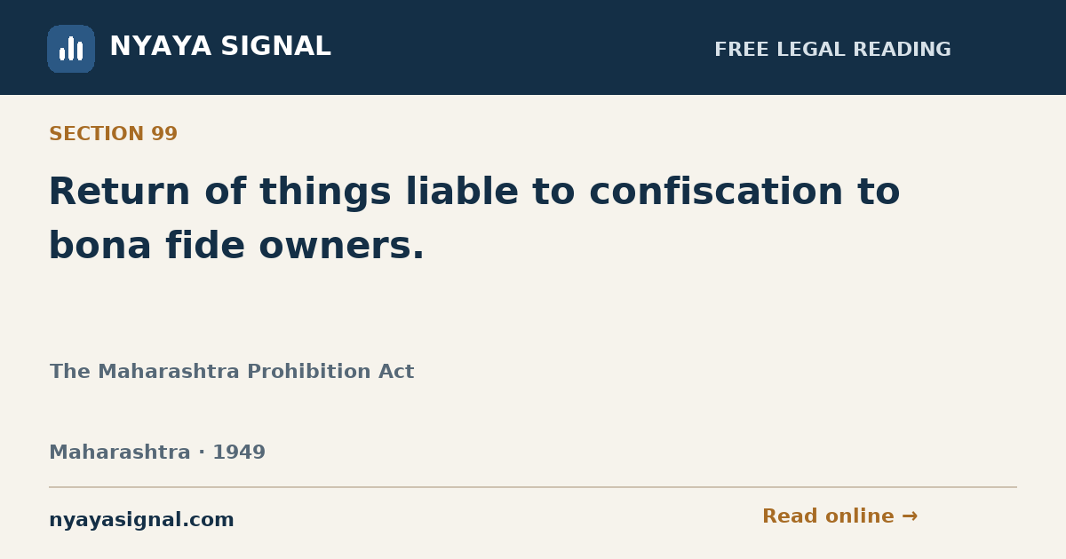 Section 99 — Return of things liable to confiscation to bona fide owners. | The Maharashtra Prohibition Act | NYAYA SIGNAL