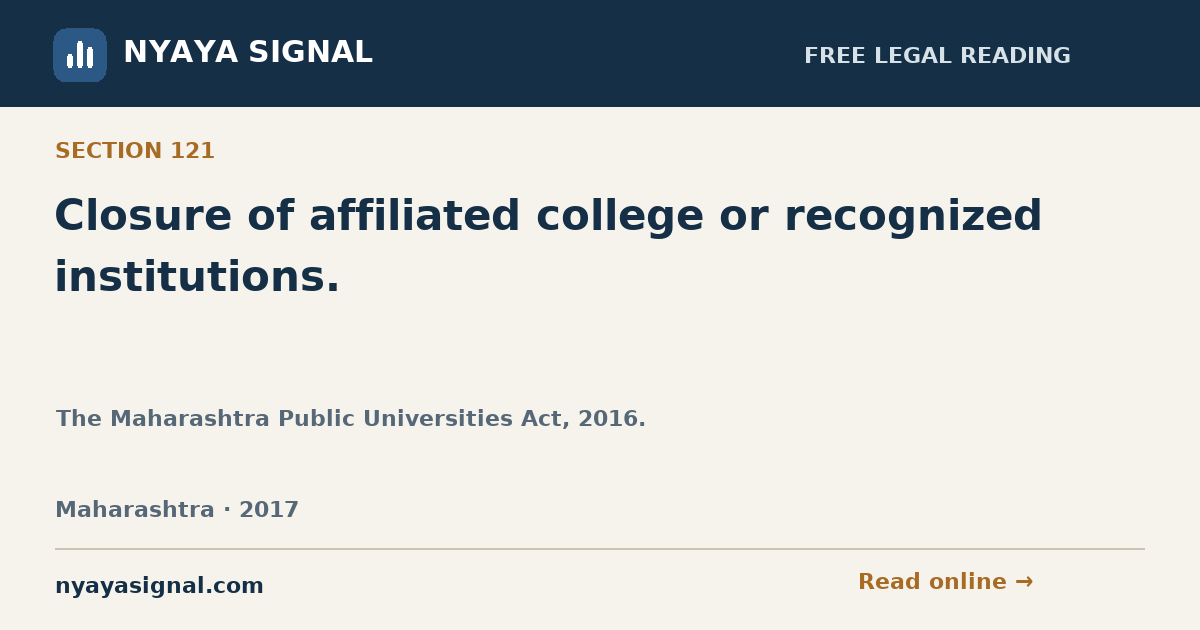Section 121 — Closure of affiliated college or recognized institutions. | The Maharashtra Public Universities Act, 2016. | NYAYA SIGNAL