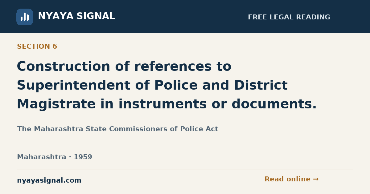 Section 6 — Construction of references to Superintendent of Police and District Magistrate in instruments or documents. | The Maharashtra State Commissioners of Police Act | NYAYA SIGNAL