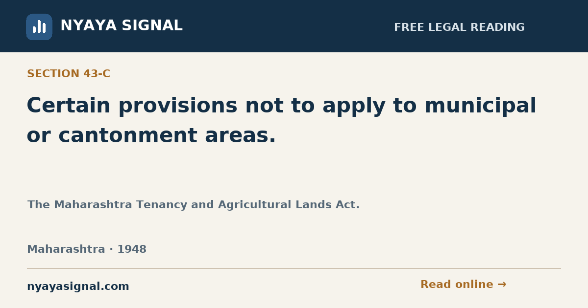 Section 43-C — Certain provisions not to apply to municipal or cantonment areas. | The Maharashtra Tenancy and Agricultural Lands Act. | NYAYA SIGNAL