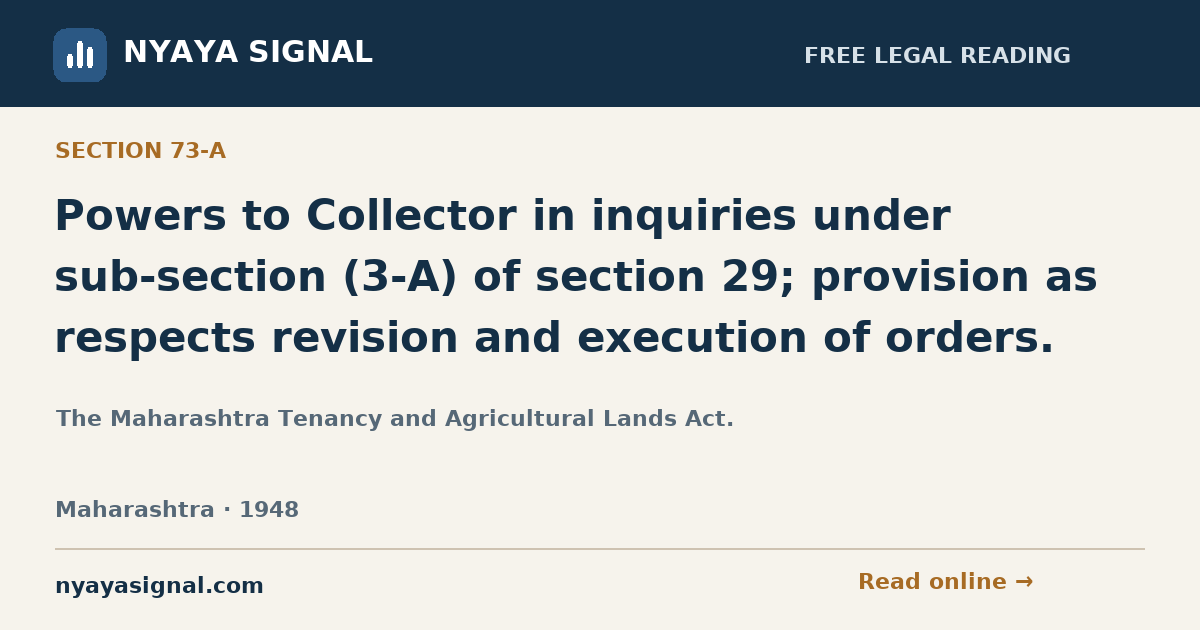 Section 73-A — Powers to Collector in inquiries under sub-section (3-A) of section 29; provision as respects revision and execution of orders. | The Maharashtra Tenancy and Agricultural Lands Act. | NYAYA SIGNAL