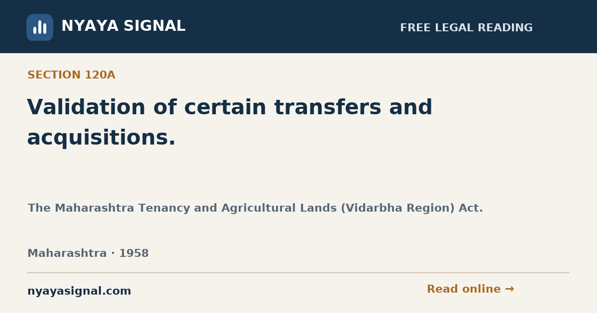 Section 120A — Validation of certain transfers and acquisitions. | The Maharashtra Tenancy and Agricultural Lands (Vidarbha Region) Act. | NYAYA SIGNAL