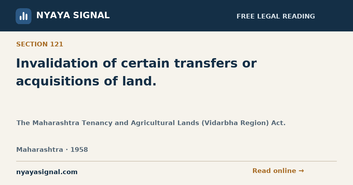 Section 121 — Invalidation of certain transfers or acquisitions of land. | The Maharashtra Tenancy and Agricultural Lands (Vidarbha Region) Act. | NYAYA SIGNAL