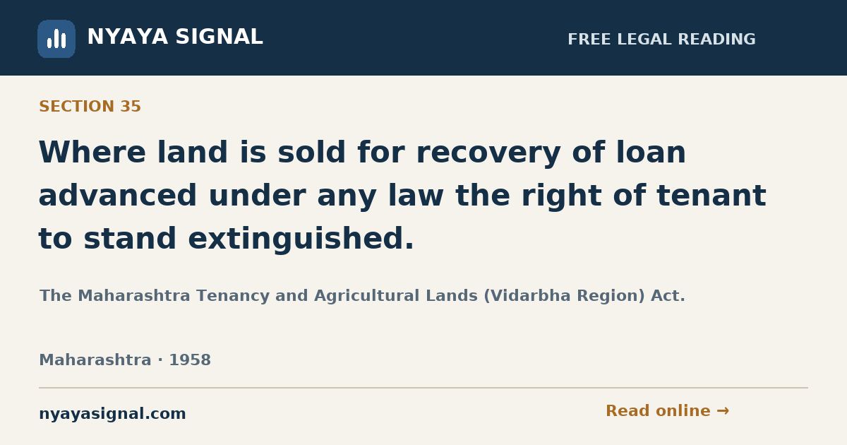 Section 35 — Where land is sold for recovery of loan advanced under any law the right of tenant to stand extinguished. | The Maharashtra Tenancy and Agricultural Lands (Vidarbha Region) Act. | NYAYA SIGNAL