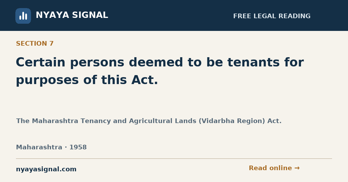 Section 7 — Certain persons deemed to be tenants for purposes of this Act. | The Maharashtra Tenancy and Agricultural Lands (Vidarbha Region) Act. | NYAYA SIGNAL