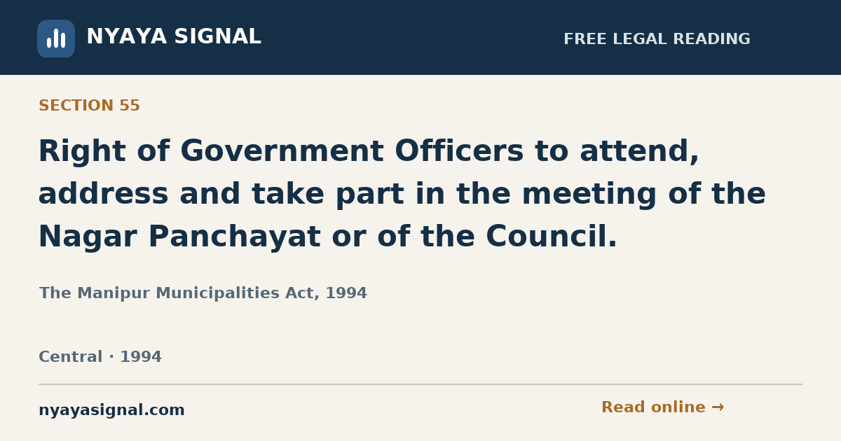 Section 55 — Right of Government Officers to attend, address and take part in the meeting of the Nagar Panchayat or of the Council. | The Manipur Municipalities Act, 1994 | NYAYA SIGNAL