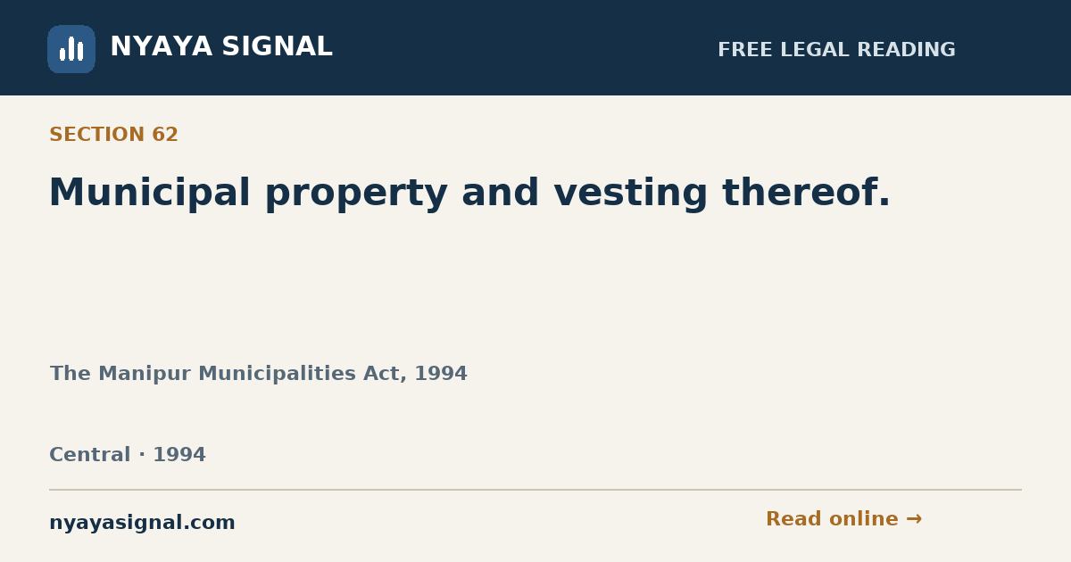 Section 62 — Municipal property and vesting thereof. | The Manipur Municipalities Act, 1994 | NYAYA SIGNAL