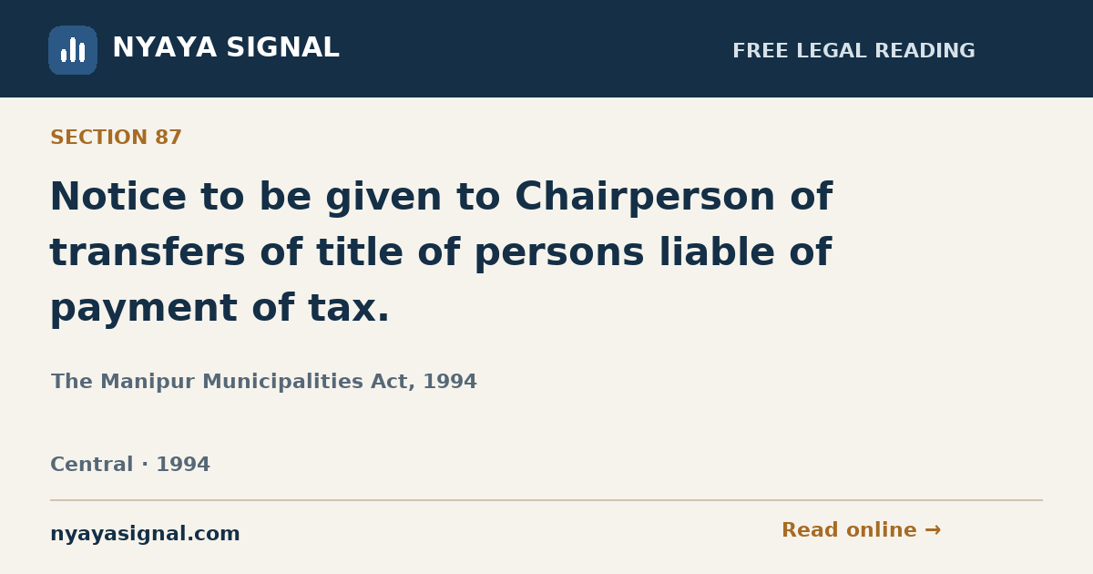 Section 87 — Notice to be given to Chairperson of transfers of title of persons liable of payment of tax. | The Manipur Municipalities Act, 1994 | NYAYA SIGNAL