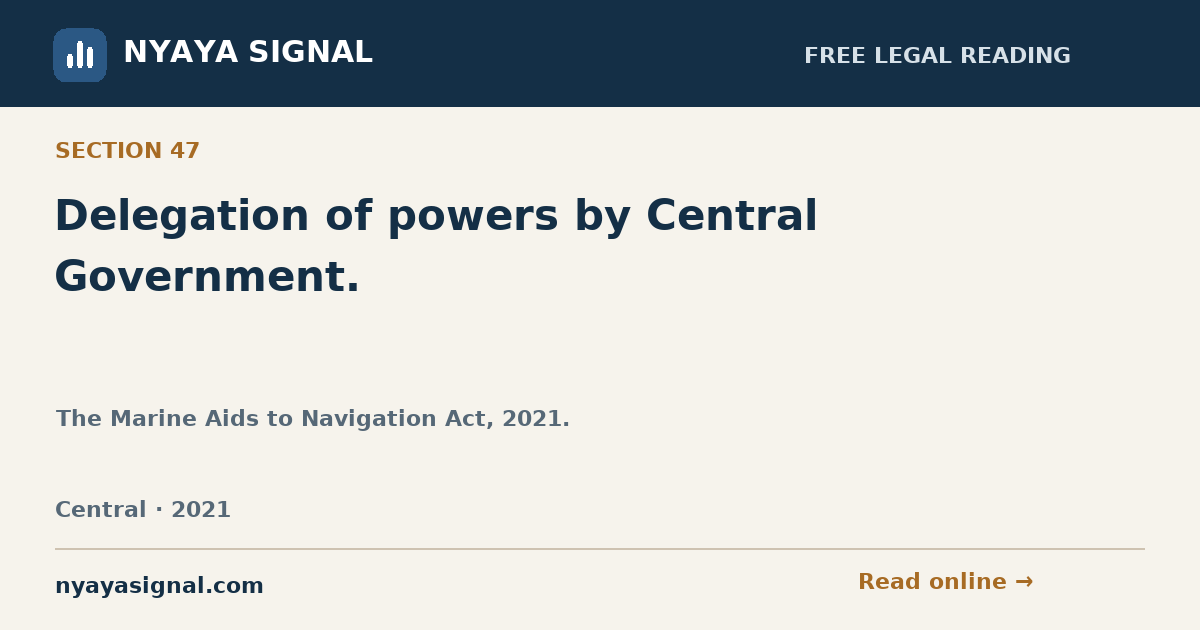 Section 47 — Delegation of powers by Central Government. | The Marine Aids to Navigation Act, 2021. | NYAYA SIGNAL