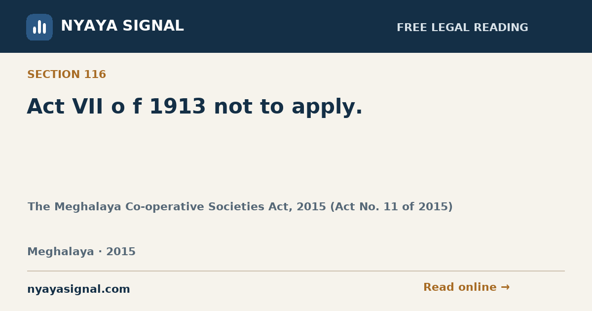 Section 116 — Act VII o f 1913 not to apply. | The Meghalaya Co-operative Societies Act, 2015 (Act No. 11 of 2015) | NYAYA SIGNAL