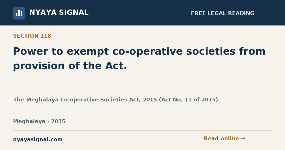 Section 118 — Power to exempt co-operative societies from provision of the Act. | The Meghalaya Co-operative Societies Act, 2015 (Act No. 11 of 2015) | NYAYA SIGNAL