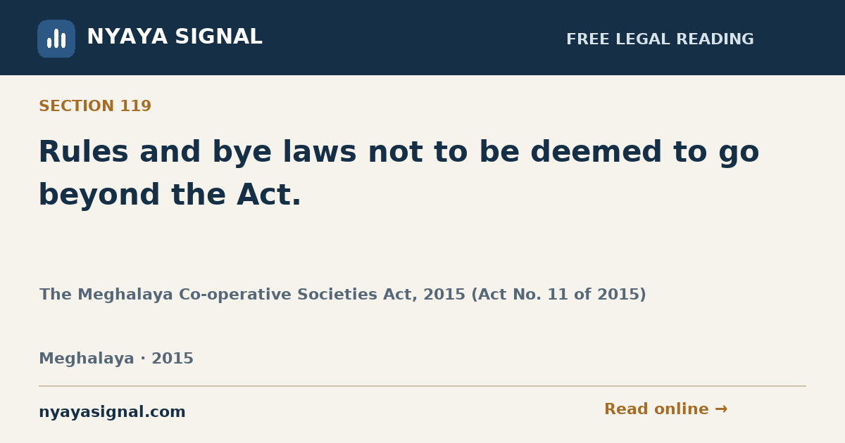 Section 119 — Rules and bye laws not to be deemed to go beyond the Act. | The Meghalaya Co-operative Societies Act, 2015 (Act No. 11 of 2015) | NYAYA SIGNAL