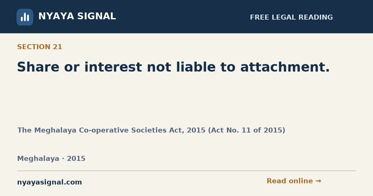 Section 21 — Share or interest not liable to attachment. | The Meghalaya Co-operative Societies Act, 2015 (Act No. 11 of 2015) | NYAYA SIGNAL