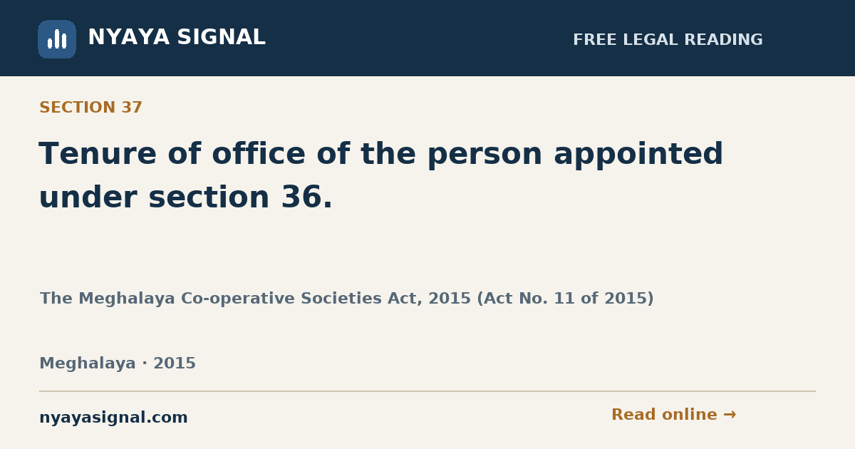 Section 37 — Tenure of office of the person appointed under section 36. | The Meghalaya Co-operative Societies Act, 2015 (Act No. 11 of 2015) | NYAYA SIGNAL