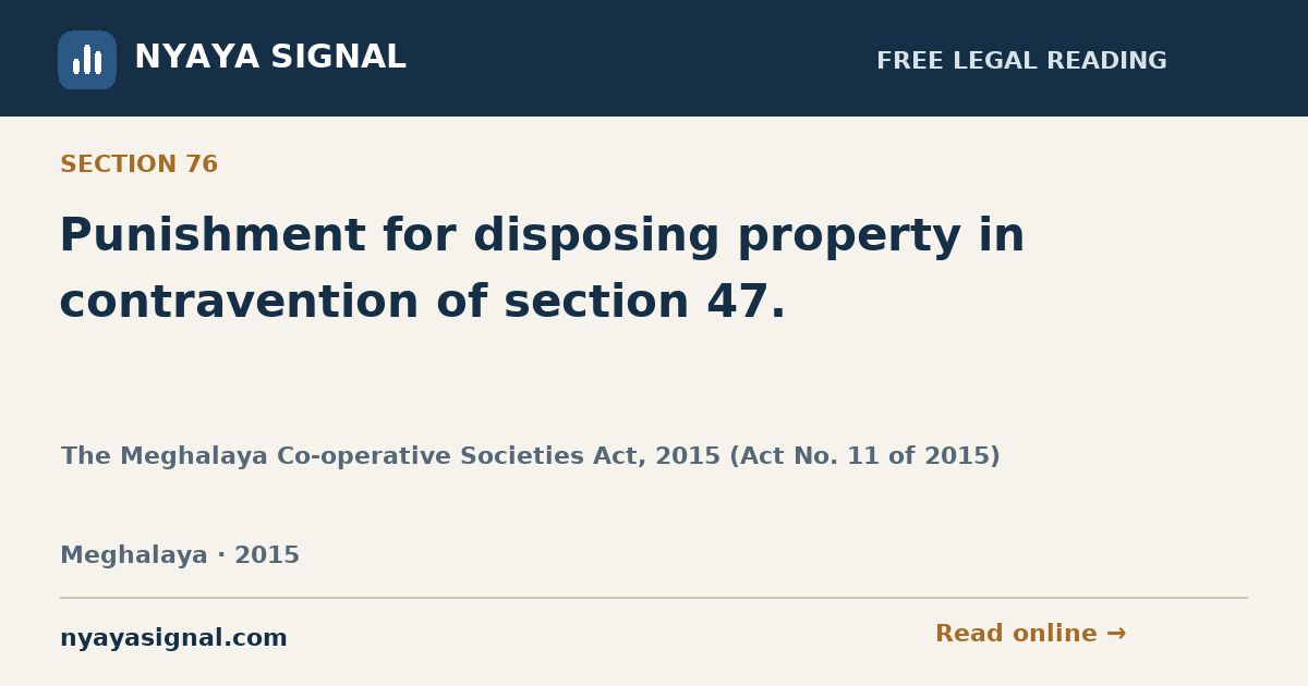 Section 76 — Punishment for disposing property in contravention of section 47. | The Meghalaya Co-operative Societies Act, 2015 (Act No. 11 of 2015) | NYAYA SIGNAL