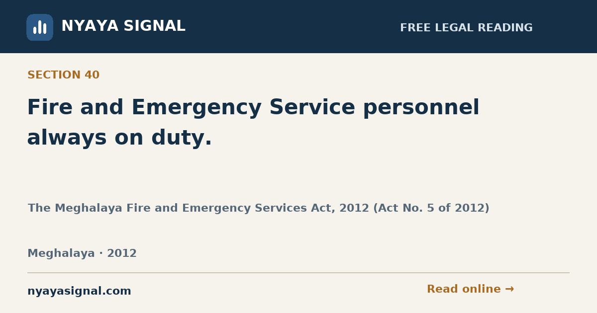 Section 40 — Fire and Emergency Service personnel always on duty. | The Meghalaya Fire and Emergency Services Act, 2012 (Act No. 5 of 2012) | NYAYA SIGNAL