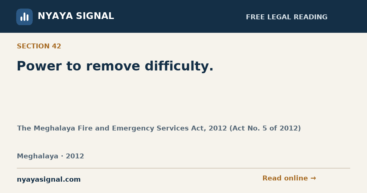 Section 42 — Power to remove difficulty. | The Meghalaya Fire and Emergency Services Act, 2012 (Act No. 5 of 2012) | NYAYA SIGNAL