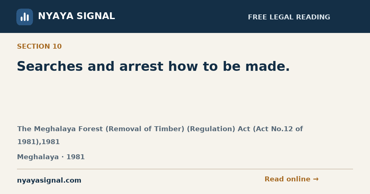 Section 10 — Searches and arrest how to be made. | The Meghalaya Forest (Removal of Timber) (Regulation) Act (Act No.12 of 1981),1981 | NYAYA SIGNAL